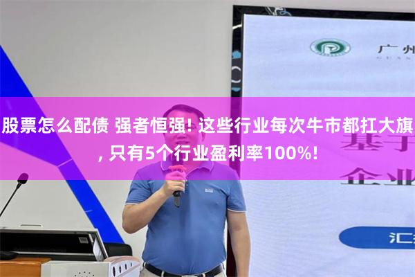 股票怎么配债 强者恒强! 这些行业每次牛市都扛大旗, 只有5个行业盈利率100%!