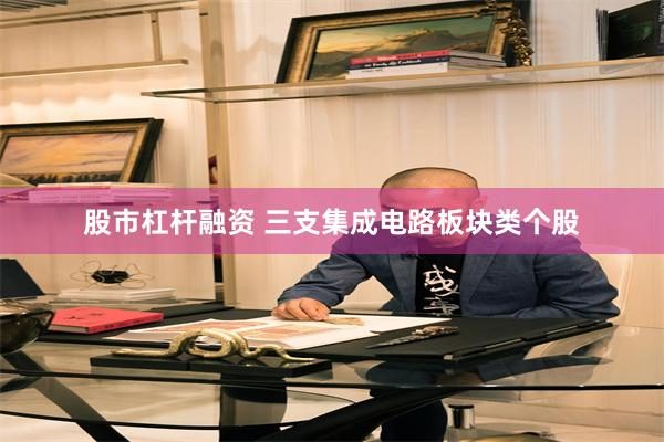 股市杠杆融资 三支集成电路板块类个股