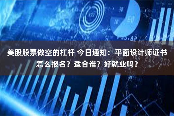 美股股票做空的杠杆 今日通知：平面设计师证书怎么报名？适合谁？好就业吗？