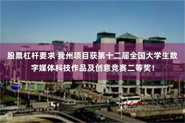 股票杠杆要求 我州项目获第十二届全国大学生数字媒体科技作品及创意竞赛二等奖！