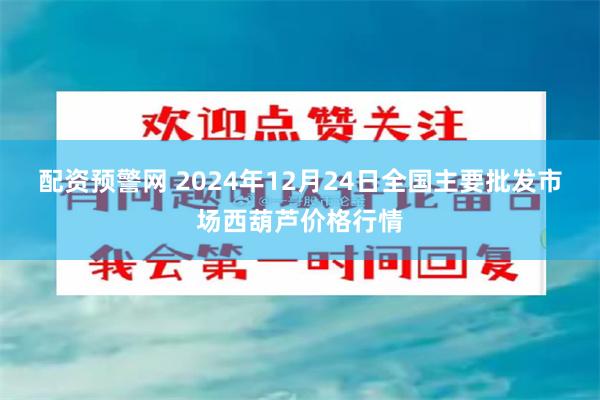 配资预警网 2024年12月24日全国主要批发市场西葫芦价格行情