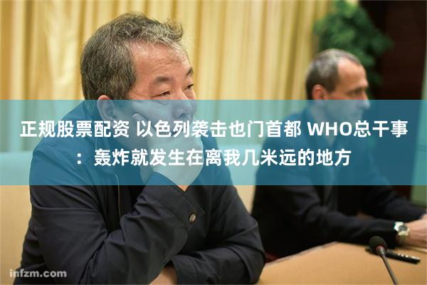 正规股票配资 以色列袭击也门首都 WHO总干事：轰炸就发生在离我几米远的地方