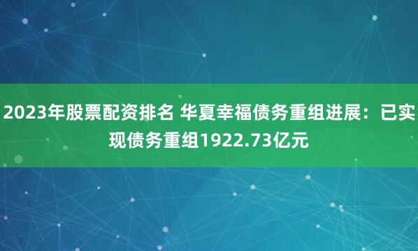 2023年股票配资排名 华夏幸福债务重组进展：已实现债务重组1922.73亿元