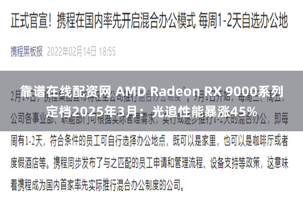 靠谱在线配资网 AMD Radeon RX 9000系列定档2025年3月：光追性能暴涨45%